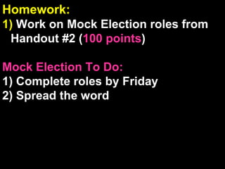 Homework:  1)  Work on Mock Election roles from Handout #2 ( 100 points ) Mock Election To Do: 1) Complete roles by Friday 2) Spread the word Workbook Check:  If your name is called, drop off your workbook with Mr. Chiang ( if requested, points lost if your workbook is not turned in ) 