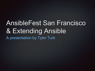 AnsibleFest San Francisco 
& Extending Ansible 
A presentation by Tyler Turk 
 