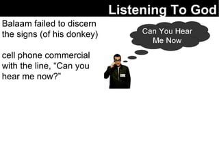 Listening To God Balaam failed to discern the signs (of his donkey) cell phone commercial with the line, “Can you hear me now?” 