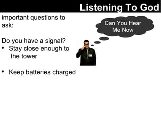 Listening To God important questions to ask: Do you have a signal? Stay close enough to  the tower Keep batteries charged 