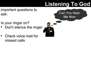 Listening To God important questions to ask: Is your ringer on? Don't silence the ringer Check voice mail for  missed calls 