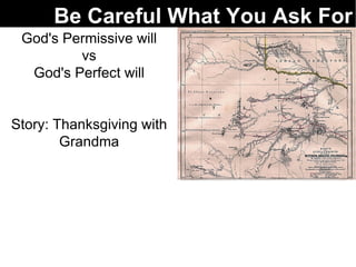 Be Careful What You Ask For God's Permissive will vs God's Perfect will Story: Thanksgiving with Grandma 