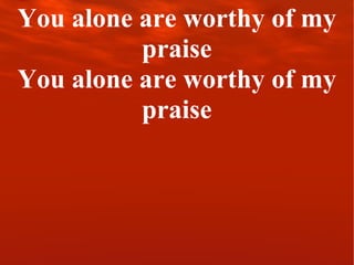You alone are worthy of my praise You alone are worthy of my praise 