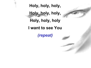 Holy, holy, holy, Holy, holy, holy, Holy, holy, holy I want to see You (repeat) 