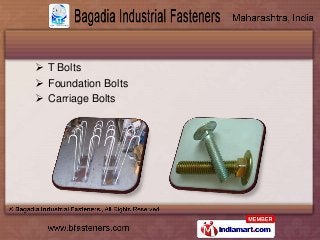  T Bolts
 Foundation Bolts
 Carriage Bolts
 