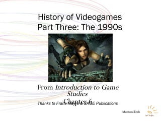 From  Introduction to Game Studies  Chapter 6 History of Videogames Part Three: The 1990s MontanaTech Thanks to Frans Mäyrä & SAGE Publications 