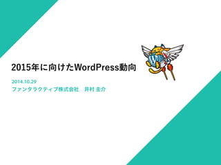 2015年に向けたWordPress動向 
2014.10.29 
ファンタラクティブ株式会社　井村 圭介 
 