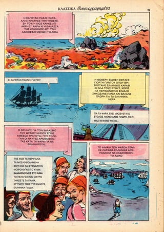 KAAZZIKA Smovoypa^nfieva
O KAPETAN HAZAZ KAPA-
AAHZ KPATHZE THN YDOZXE-
ZH TOY: H XIOZ KAHKE AH'
AKPH Z' AKPH Kl H 6AAAZZA
THZ KOKKINIZE AH' TON
AAIKOZ<DAfMENQN TO AIMA
<^L
LT>
*!«!»•- - <•'
f»-.
e^ -vV-cn ^^V -~X*  IL, JfcJT'. IT
v^c
E, KAHETAN HANNH, HA HOY; H OOBEPH EIAHZH EOTAZE
HOPTH HANTOY OHOY BPI-
ZKOTANE EAAHNIKO KAPABI
Kl OAA TOYZ EY6YZ, XQPIZ
NA HEPIMENOYNE ZINIAAO
ZHKQZANE HANIA KAI BAAANE
DAQPH TIA TA EAAHNIKA
NEPA

O 6PHNOZ TIA TON XAAAZMO
TOY QPAIOY NHZIOY EDNE
AMEZQZ TPAFOYai, HOY TOAE-
TAN Ol NAYTEZ APMENIZON-
TAZ KATA TA VAPA TIA NA
EKAIKH6OYN...
HA TA*APA, EKEI MAZEYETAI 0
ZTOAOZ. MONO AABE ITAQPH. HATI
MAI KA^ANE TH XIO...

THZ XIOZ TA HEPIHAAIA
TA MOZKOBOAHMENA
BOfPANE KAIZTENAZOYN
MOIPOAOfAEI TO KYMA
BAMMENO MEZ ZTO AIMA
TO flEAArO EINAI MAYPO
ZHKOZTETARANIA,
TO AIMANI TON VAPQN TEMI-
ZE KAPABIA EAAHNIKA ANY-
nOMONA NA EKAIKHOOYN
TO AAIKO
 