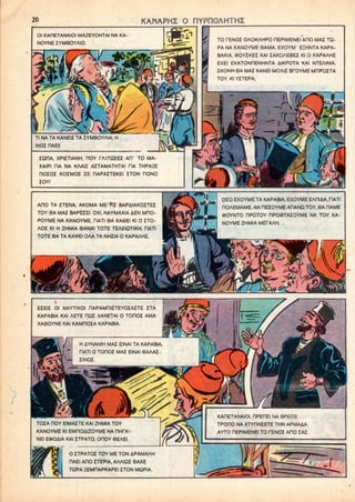 KANAPHZ O nYPnOAHTHZ
OI KAflETANAIOI MAZEYONTAI NA KA
NOYNE ZYMBOYAIO.
TO rENOI OAOKAHPO OEPIMENEI ADO MAI TQ-
PA NA KANOYME 6AMA. EXOYW EEHNTA KAPA-
BAKIA. (DOYZKEI KAI IAKOAEBEI Kl O KAPAAHI
EXEI EKATONPENHNTA AIKPOTA KAI NTEAINIA.
IKONH 6A MAI KANEI MOAII BfOYME MDPOZTA
TOY. Kl YZTEPA;
Tl NA TA KANEII TA IYMBOYAIA; H
XIOI flAEI!
ZQHA, XPIITIANH. HOY TAITQIEZ AH' TO MA-
XAIPI TIA NA KAAII AITAMATHTAI RA THPA£E
HOIOI KOIMOI IE DAPAITEKEI ITON HONO
ZOYI
AOO TA ZTENA, AKOMA ME TlZ BAPAIAKOITEZ
TOY 6A MAZ BAPEZEI. OXI. NAYMAXIA AEN MHO-
POYME NA KANOYME. RATI 6A XA8EI Kl 0 ZTO-
AOZ Kl H ZHMIA 6ANAI TOTE TEAEIQTIKH, riATI
TOTE 9A TA KA<»»EI OAA TA NHIIA 0 KAPAAHZ.
010 EXOYME TA KAPABIA, EXOYMEEAniAA, HATI
nOAEMAME. AN HEZOYME ADANQ TOY, 6A HAME
*OYNTO DPOTOY HPO<DTAZOYME NA TOY KA-
NOYME ZHMIA MEfAAH. ,
EIEII OI NAYTIKOI HAPAMniZTEYOIAITE ZTA
KAPABIA KAI AETE HQZ XANETAI O TOHOZ AMA
XA60YNE KAI KAMHOZA KAPABIA.
H AYNAMH MAZ EINAI TA KAPABIA.
riATi o TOHOZ MAI EINAI OAAAI-
IINOI.
KAPETANAIOI. RPEnEI NA BPEITE
TPODO NA XTYHHIETE THN APMAAA
AYTO HEPIMENEI TOTENOI AHO IAI
TOIA HOY EIMAITE KAI ZHMIA TOY
KANOYME Kl EMDOAIZOYME NA OHfAl
NEI E»OAIA KAI ITPATO, OfTOY 6EAEI.
O ZTPATOI TOY ME TON APAMAAH
DAE! AHO ITEPIA. AAAIQZ 6AXE
TDPA rEMOAPKAPEI ITON MC3PIA.
 