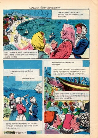 KAAIIIKA Qmovoypa^n^va
>v/ //,, , *//. ,(
^ i/& • OAA TA KAPABIA OTPIZAN 0 KQ-
ZTANTHZ MOY, HOY NA AEPNETAI ME
TA KYMATA;
ZQRA ' 0AP6EI Kl AYTOZ. AYPIO ACIAZOYN
NEPA, MROPEI NA MHN EINAI ZTHN RATPIAA, N
AHAZTEI Kl AYTOZ;
ZYXAPIKIA! NATO! 0 KQZTANTHZ
ZOY.
&EN TO TNQPIZEIZ TO MIZTIKO TOY MHOYPEKA;
AYTO AEN KYBEPNAEI 0 KQZTANTHZ O KANA-
PHZ. 0 ANTPAZ ZOY;
AYTO AEN EINAI TO MIZTIKO TOY
MHOYPEKA;
AYTO NAI, M' AHO TOTEZ HOY HE6ANE 0 MHOY-
PEKAZ, TO KYBEPNAEI 0 KQZTANTHZ 0 KANA-
PHZ. NEOZ EINAI. AAAA TO AEEI H KAPAIA TOY.
TQPA MAZEYTHKAN OAA TA VAPIANAiMAZ KA-
PABIA Kl ETZI 8ANAI OAOI HAPONTEZ AYPIO ZTH
 
