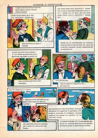 KANAPHZ O RYPnOAHTHZ
Tl AEEI; NA MH MAI EMHIZTEYSOYNE;
EMAZ; EZENA AHAAAH. TON KQ-
ITANTH KANAPH;
ONOMA KAI MH XQPIO. AE M1 APE-
ZEI N' AKOYPETAI T ONOMA MOY.
AMA AKOYfETAI CIA KAAO, Tl
RHPAZEI;
AMA EXEIZ KANEI KAAO, AKOYPETAI T ONOMA
ZOY HA KAAO, AMA EXEIZ KANEI KAKO, AKOYfE-
TAI T ONOMA ZOY HA KAKO. AMA AEN EXEIZ
KANEI TIDOTA, HATI N' AKOYPETAI T' ONOMA
ZOY;
E. AITE THN AYTH THN KOYBENTA
Kl' 0,TI HPEOEI NA KANOYME, 0A TO
KANOYME, AMA EPGEI o KAIPOZ
KAAA, KARETAN KQZTANTH. MHN
APIWEZAI...
RPEREI NA TO ARAITHZOYME: NA DAPOYZIA-
ZTEIZ ZTH BOYAH KAI NA HEIZ: EfQ ' MAI O KQ-
ZTANTHZ O KANAPHZ NA MOY AQZETE KAI ME-
NA MDOYPAOTO!
AEN TOY APEZOYNE TA TAENTIA.
T APEZOYN. AAAA HPOTIMAEI NA AIA-
BAZEI TH (DYAAAAA TOY MEPAAE-
EANTPOY...
RAEI NA riAPEI TH PCNAIKOYAA TOY
NA PANE znm.
A
AEN KONTE*E NA HNEI KAAOHEPOZ. OTAN AEN
6EAANE NA TOY AQZOYNE TH AEZHOINIQ; TOYZ
EKANE Kl AAAAiANE TH ZYMOQNIA, ROYXANE
KANEI NA THN AINANE TOY AAEP<DOY TOY KAI
THN nHPE TOYTOZ.
NAI, MQPE ZEIZ, OAO ZTO AIABAZMA
EIN' O NOYZ TOY, AEZ KAI 6A TINEI
tlAHAZ!
0,TI BAAEI ZTON NOY TOY TO KATAOEPNEI, MO-
NO AZ TOY AQZOYNE MDOYPAOTO KAI BAEHEIZ:
0A riAEI NA KAVEI TA TENIA TOY ZOYATANOY.
 