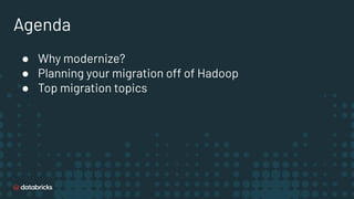 Agenda
● Why modernize?
● Planning your migration off of Hadoop
● Top migration topics
 