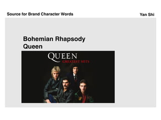 Yan Shi
Bohemian Rhapsody
Queen
Source for Brand Character Words
 