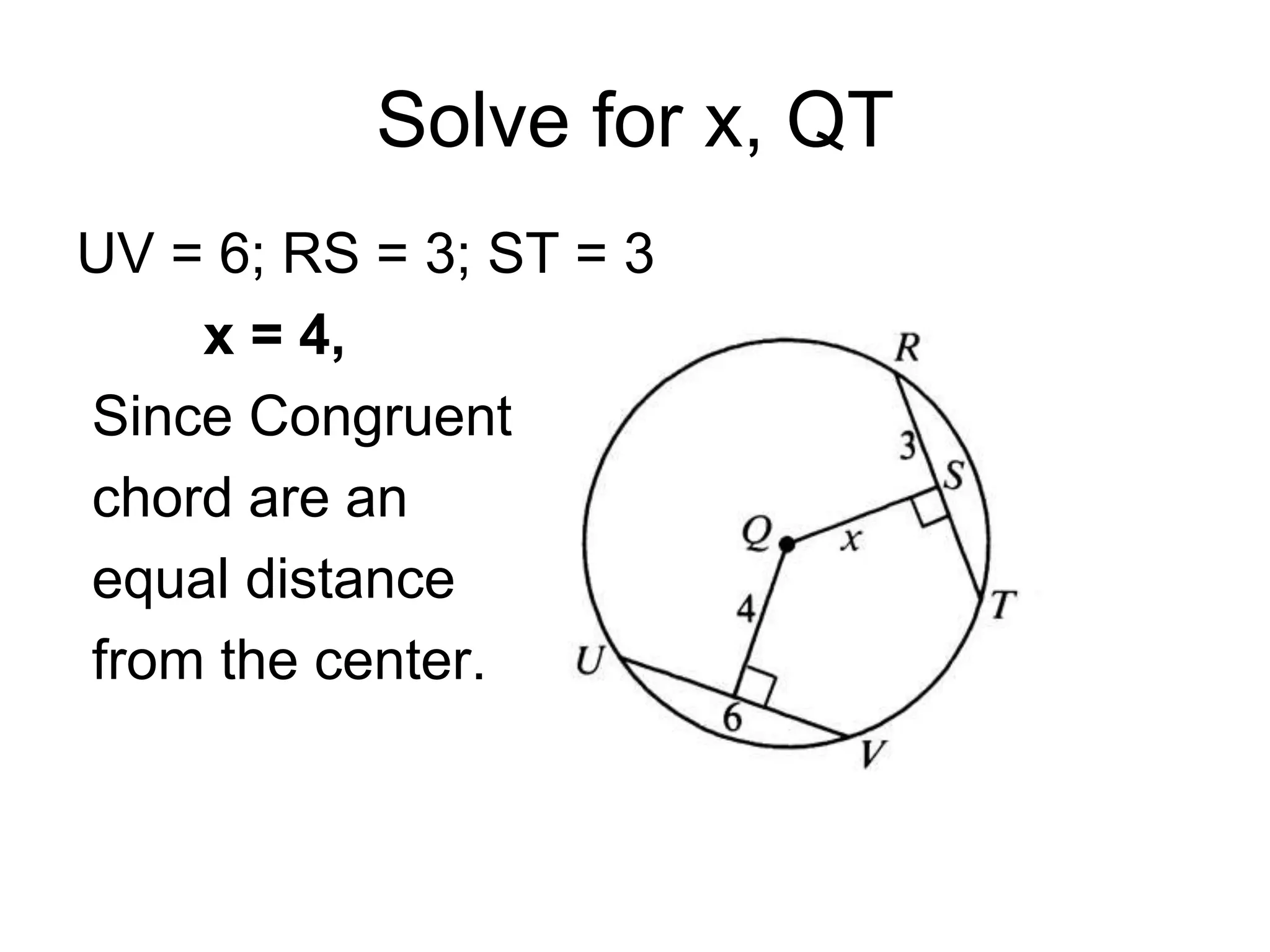 Solve for x, QT
UV = 6; RS = 3; ST = 3
x = 4,
Since Congruent
chord are an
equal distance
from the center.
 