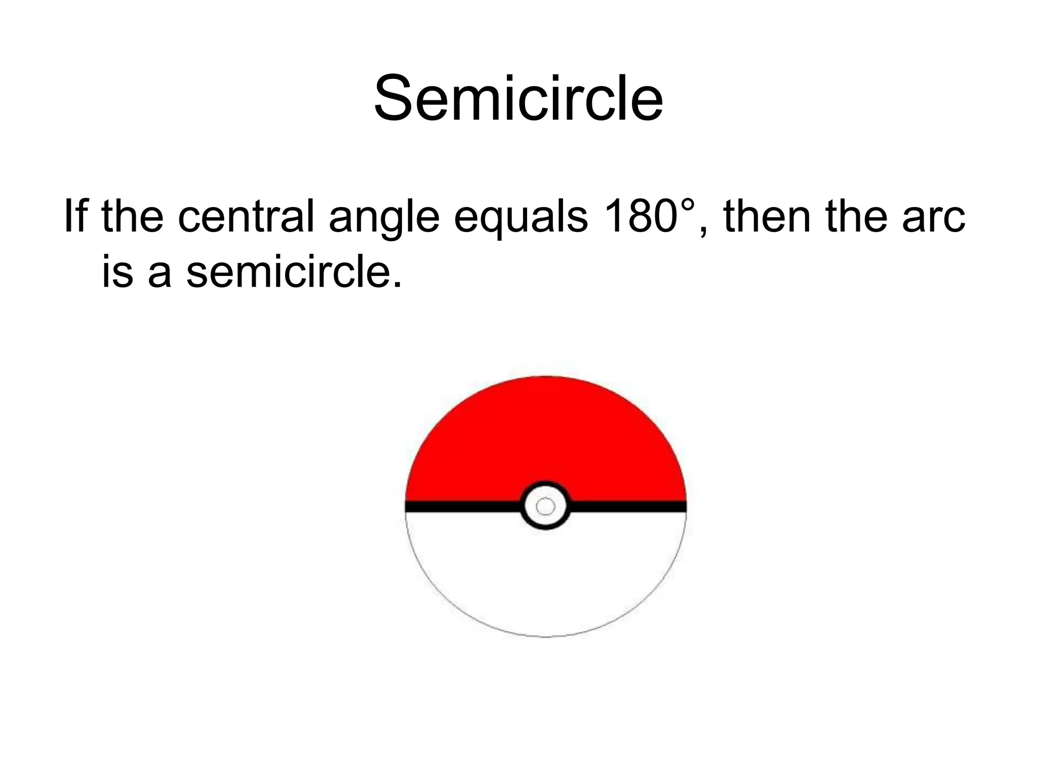 Semicircle
If the central angle equals 180°, then the arc
is a semicircle.
 