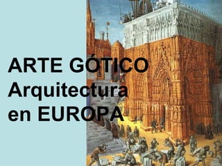 ARTE GÓTICO
Arquitectura
en EUROPA
 