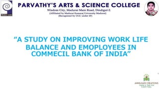 “A STUDY ON IMPROVING WORK LIFE
BALANCE AND EMOPLOYEES IN
COMMECIL BANK OF INDIA”
 