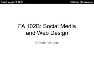 Nicole Vuono FA 102B Professor Klinkowstein
FA 102B: Social Media
and Web Design
Nicole Vuono
 