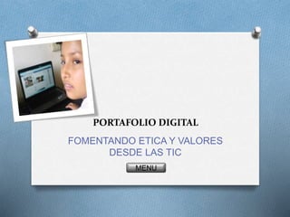 PORTAFOLIO DIGITAL
FOMENTANDO ETICA Y VALORES
DESDE LAS TIC
MENU
 