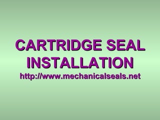 CARTRIDGE SEALCARTRIDGE SEAL
INSTALLATIONINSTALLATION
http://www.mechanicalseals.nethttp://www.mechanicalseals.net
 