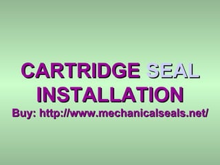 CARTRIDGECARTRIDGE SEALSEAL
INSTALLATIONINSTALLATION
Buy: http://www.mechanicalseals.net/Buy: http://www.mechanicalseals.net/
 
