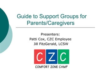 Guide to Support Groups for
   Parents/Caregivers
            Presenters:
    Patti Cox, CZC Employee
      Jill FitzGerald, LCSW
 