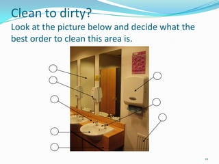 Clean to dirty?
Look at the picture below and decide what the
best order to clean this area is.
1

12

 