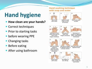 Hand hygiene
 How clean are your hands?
 Correct techniques

 Prior to starting tasks
 before wearing PPE
 Changing tasks
 Before eating
 After using bathroom

5

 