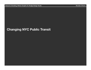 Research, Branding, Motion Graphic for Nudge Design Studio Brandon Chivers
Changing NYC Public Transit 
 