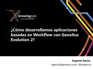 ¿Cómo desarrollamos aplicaciones
basadas en Workflow con GeneXus
Evolution 2?



                                  Eugenio García
                   egarcia@genexus.com @ewgarcia
 