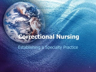 Correctional Nursing
Establishing a Specialty Practice



                                    1
 