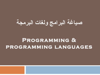 صياغة البرامج ولغات البرمجة 
Programming & 
programming languages 
 