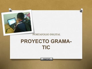 PORTAFOLIO DIGITAL 
PROYECTO GRAMA-TIC 
INICIO 
 