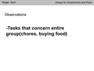 Observations
Megan Byrd Design for Smartphones and iPads
-Tasks that concern entire
group(chores, buying food)
 