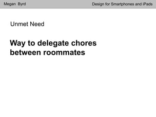 Unmet Need
Megan Byrd Design for Smartphones and iPads
Way to delegate chores
between roommates
 