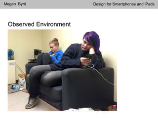 Observed Environment
Megan Byrd Design for Smartphones and iPads
 