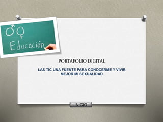 PORTAFOLIO DIGITAL
LAS TIC UNA FUENTE PARA CONOCERME Y VIVIR
MEJOR MI SEXUALIDAD
INICIO
 