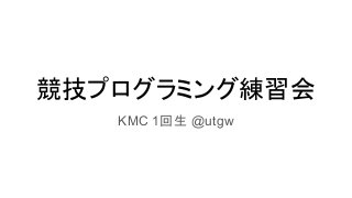 競技プログラミング練習会
KMC 1回生 @utgw
 