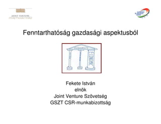 Fenntarthatóság gazdasági aspektusból




               Fekete István
                  elnök
         Joint Venture Szövetség
        GSZT CSR-munkabizottság
 