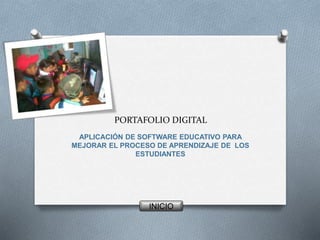 PORTAFOLIO DIGITAL
APLICACIÓN DE SOFTWARE EDUCATIVO PARA
MEJORAR EL PROCESO DE APRENDIZAJE DE LOS
ESTUDIANTES
INICIO
 