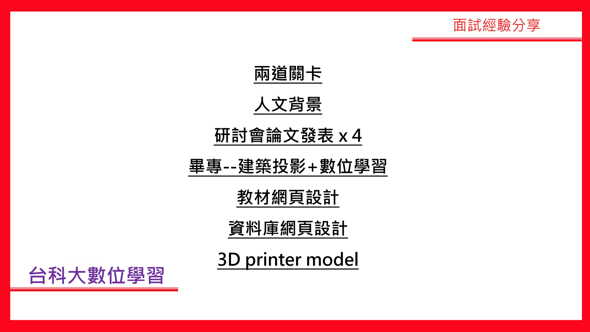 台科大數位學習
兩道關卡
人文背景
研討會論文發表 x 4
畢專--建築投影+數位學習
教材網頁設計
資料庫網頁設計
3D printer model
面試經驗分享
 