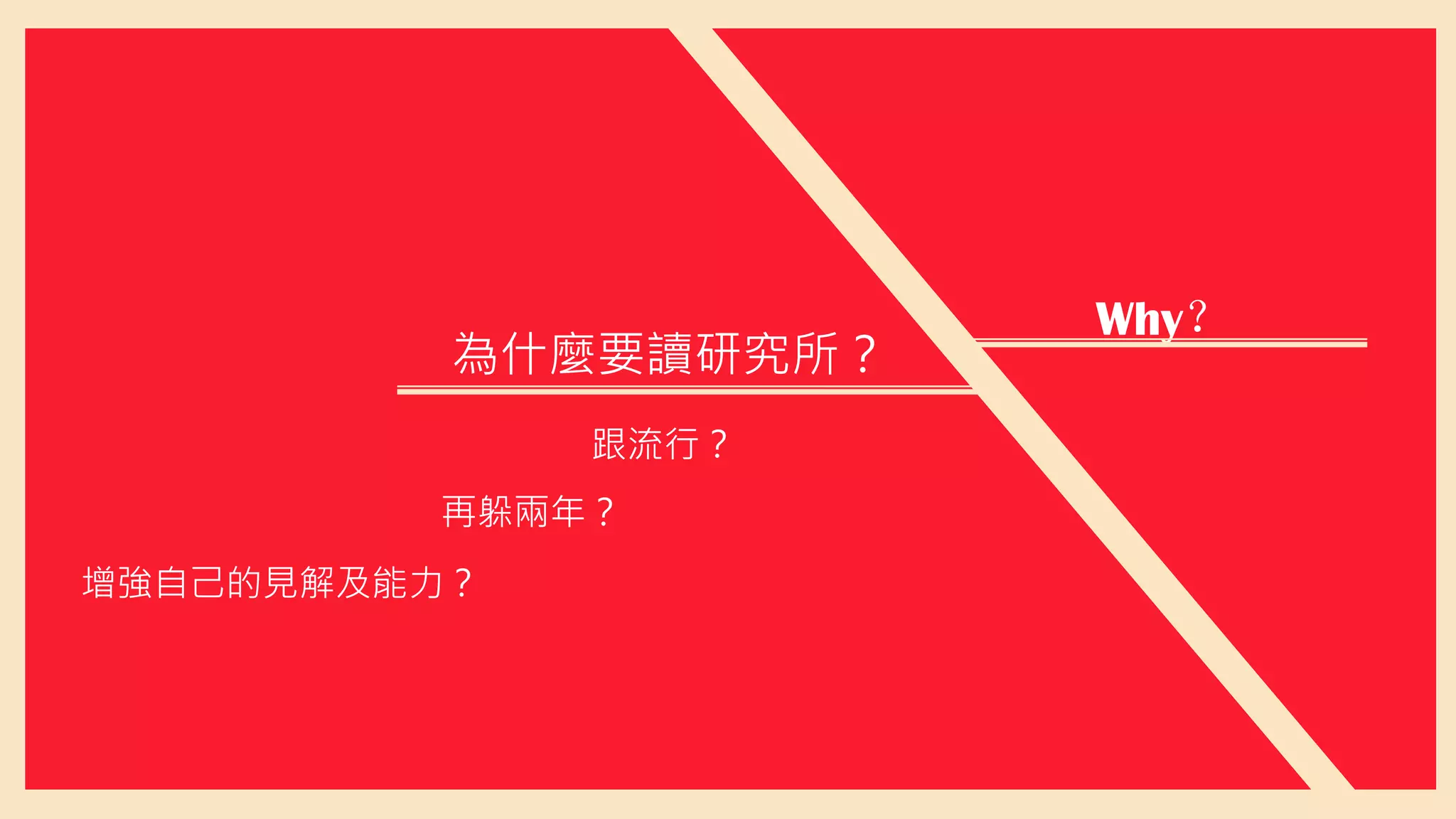 為什麼要讀研究所？
Why？
跟流行？
再躲兩年？
增強自己的見解及能力？
 