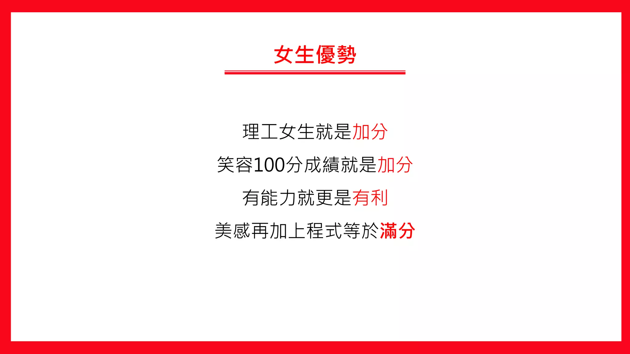 女生優勢
理工女生就是加分
笑容100分成績就是加分
有能力就更是有利
美感再加上程式等於滿分
 