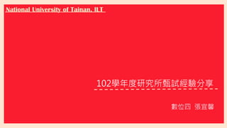 National University of Tainan, ILT
102學年度研究所甄試經驗分享
數位四 張宜馨
 