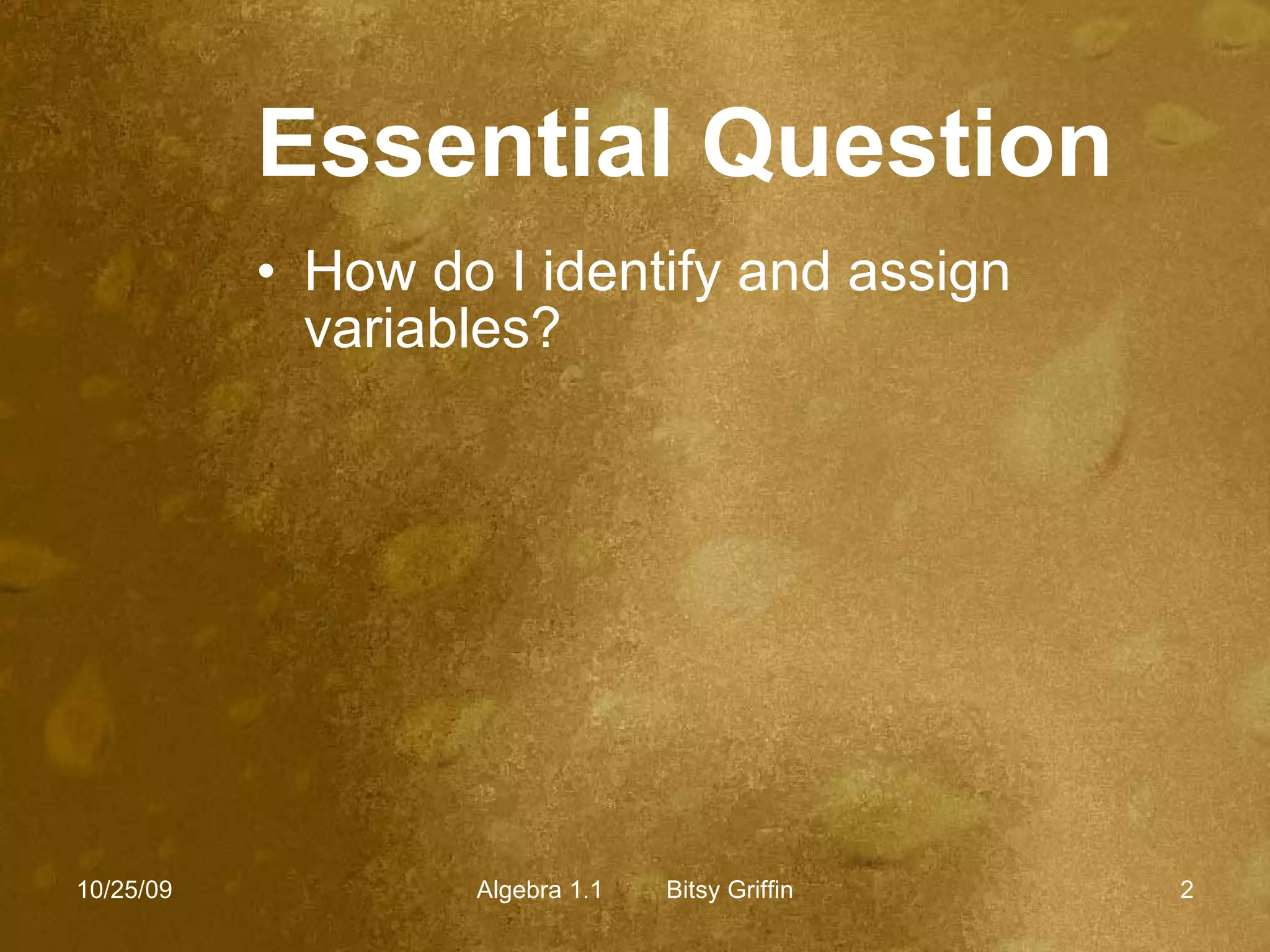 Essential Question How do I identify and assign variables? 10/25/09 Algebra 1.1  Bitsy Griffin 