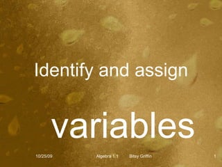 Identify and assign variables 10/25/09 Algebra 1.1  Bitsy Griffin 