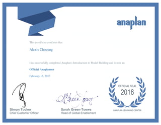 This certificate confirms that
Alexis Choeung
Has successfully completed Anaplan's Introduction to Model Building and is now an
Official Anaplanner
February 16, 2017
 