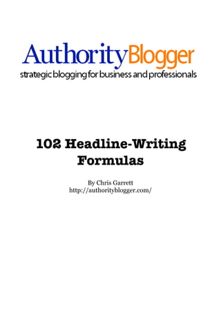 102 Headline-Writing
     Formulas
           By Chris Garrett
    http://authorityblogger.com/
 