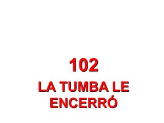 102
LA TUMBA LE
ENCERRÓ
 