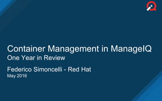 Container Management in ManageIQ
One Year in Review
Federico Simoncelli - Red Hat
May 2016
 